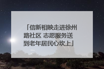 信新相映走进徐州路社区 志愿服务送到老年居民心坎上