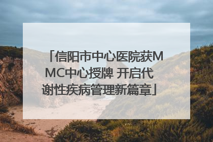 信阳市中心医院获MMC中心授牌 开启代谢性疾病管理新篇章