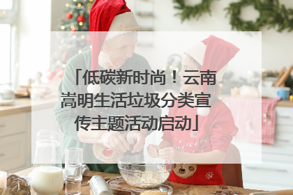 低碳新时尚！云南嵩明生活垃圾分类宣传主题活动启动