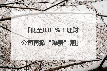 低至0.01%！理财公司再掀“降费”潮