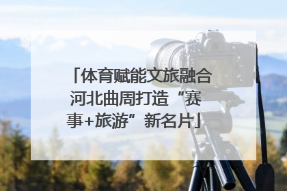 体育赋能文旅融合 河北曲周打造“赛事+旅游”新名片