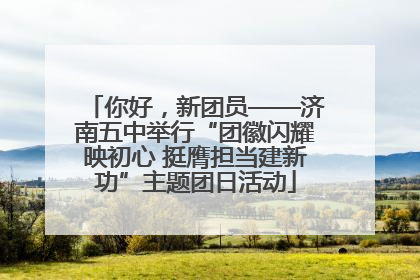 你好，新团员——济南五中举行“团徽闪耀映初心 挺膺担当建新功”主题团日活动