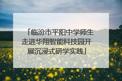 临汾市平阳中学师生走进华翔智能科技园开展沉浸式研学实践