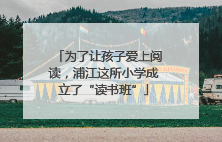 为了让孩子爱上阅读，浦江这所小学成立了“读书班”