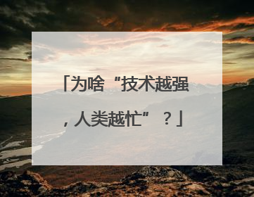 为啥“技术越强，人类越忙”？