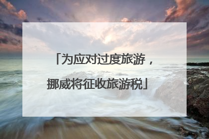 为应对过度旅游，挪威将征收旅游税
