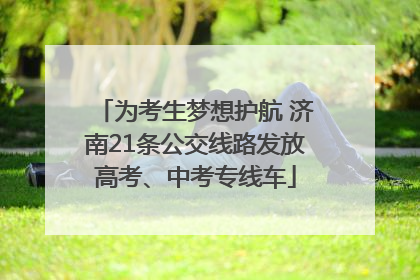 为考生梦想护航 济南21条公交线路发放高考、中考专线车