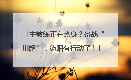 主教练正在热身？备战“川超”，德阳有行动了！