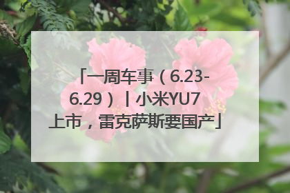 一周车事（6.23-6.29）丨小米YU7上市，雷克萨斯要国产