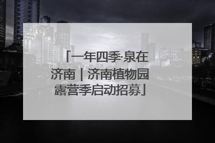 一年四季·泉在济南｜济南植物园露营季启动招募