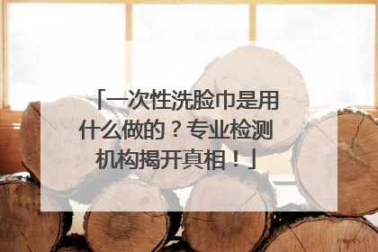 一次性洗脸巾是用什么做的？专业检测机构揭开真相！