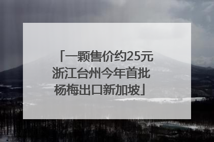 一颗售价约25元 浙江台州今年首批杨梅出口新加坡