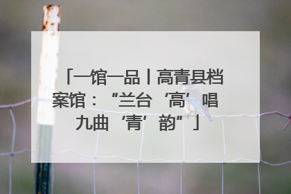 一馆一品丨高青县档案馆：“兰台‘高’唱 九曲‘青’韵”
