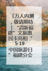 万人内测，敬请期待｜“清新福建”文旅惠民卡亮相“5·19 中国旅游日”福建分会场