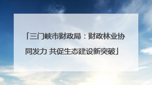 三门峡市财政局：财政林业协同发力 共促生态建设新突破