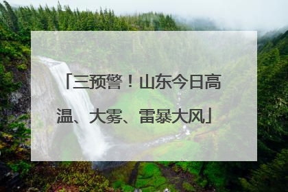 三预警！山东今日高温、大雾、雷暴大风