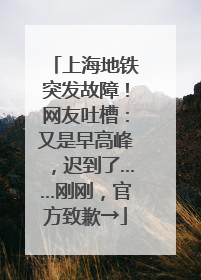 上海地铁突发故障！网友吐槽：又是早高峰，迟到了……刚刚，官方致歉→