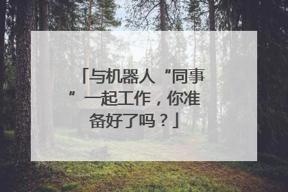 与机器人“同事”一起工作，你准备好了吗？