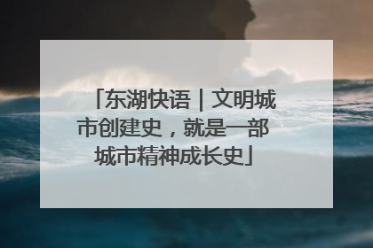 东湖快语｜文明城市创建史，就是一部城市精神成长史