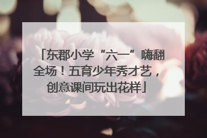 东郡小学“六一”嗨翻全场！五育少年秀才艺，创意课间玩出花样