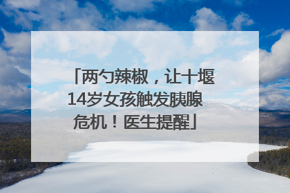 两勺辣椒，让十堰14岁女孩触发胰腺危机！医生提醒