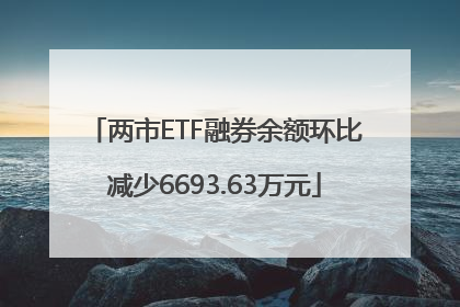 两市ETF融券余额环比减少6693.63万元