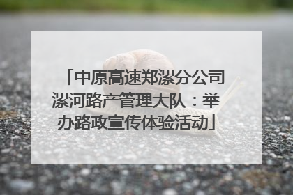 中原高速郑漯分公司漯河路产管理大队：举办路政宣传体验活动