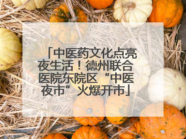 中医药文化点亮夜生活！德州联合医院东院区“中医夜市”火爆开市