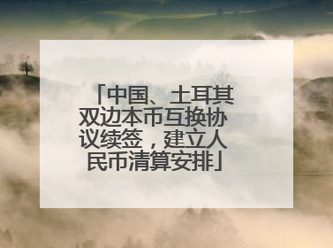中国、土耳其双边本币互换协议续签，建立人民币清算安排