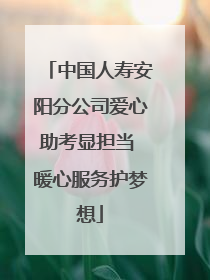 中国人寿安阳分公司爱心助考显担当 暖心服务护梦想