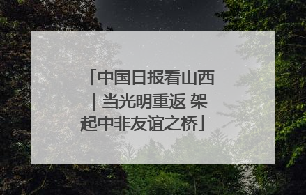 中国日报看山西｜当光明重返 架起中非友谊之桥