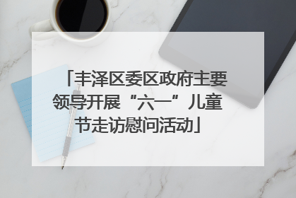 丰泽区委区政府主要领导开展“六一”儿童节走访慰问活动