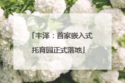 丰泽：首家嵌入式托育园正式落地