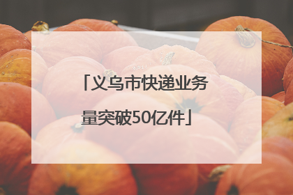 义乌市快递业务量突破50亿件