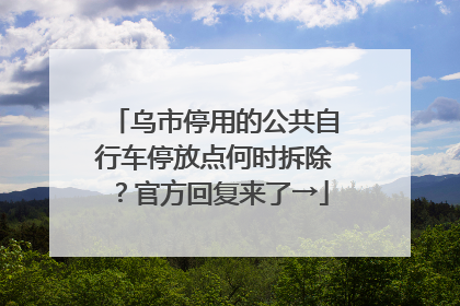 乌市停用的公共自行车停放点何时拆除？官方回复来了→