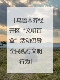 乌鲁木齐经开区“文明盲盒”活动倡导全民践行文明行为