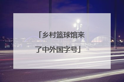 乡村篮球馆来了中外国字号