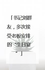 书记刘群友，多次接受老板安排的“生日宴”