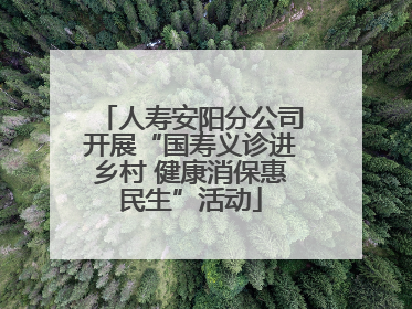 人寿安阳分公司开展“国寿义诊进乡村 健康消保惠民生”活动