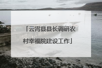 云霄县县长调研农村幸福院建设工作