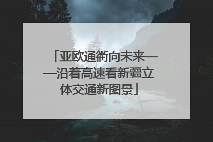 亚欧通衢向未来——沿着高速看新疆立体交通新图景