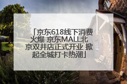 京东618线下消费火爆 京东MALL北京双井店正式开业 掀起全城打卡热潮