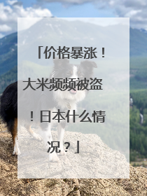 价格暴涨！大米频频被盗！日本什么情况？