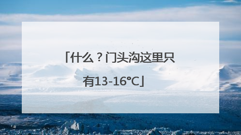 什么？门头沟这里只有13-16°C