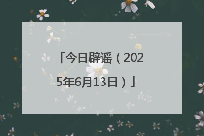今日辟谣（2025年6月13日）