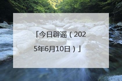 今日辟谣（2025年6月10日）