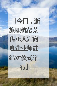 今日，浙旅职杭帮菜传承人定向班企业师徒结对仪式举行