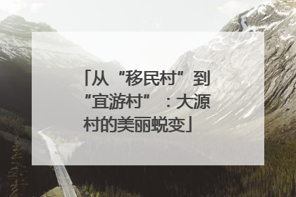 从“移民村”到“宜游村”：大源村的美丽蜕变
