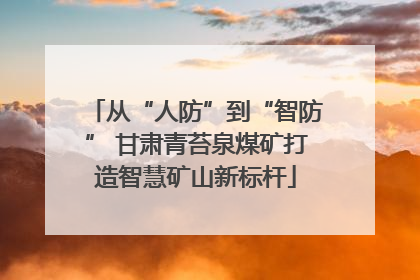 从“人防”到“智防” 甘肃青苔泉煤矿打造智慧矿山新标杆