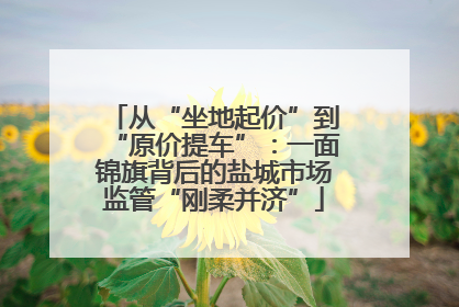 从“坐地起价”到“原价提车”：一面锦旗背后的盐城市场监管“刚柔并济”